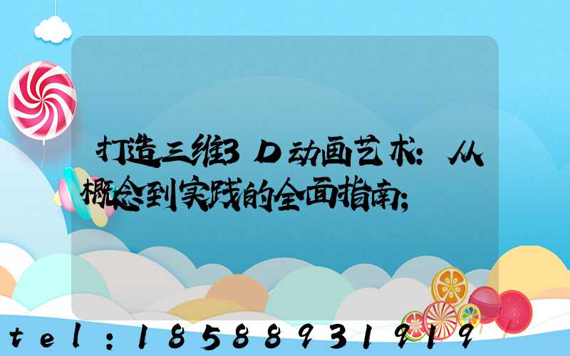 打造三维3D动画艺术:从概念到实践的全面指南