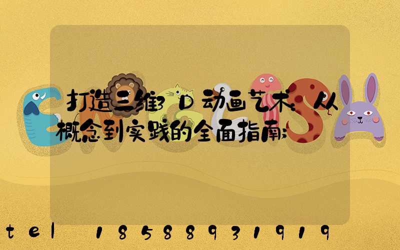 打造三维3D动画艺术：从概念到实践的全面指南