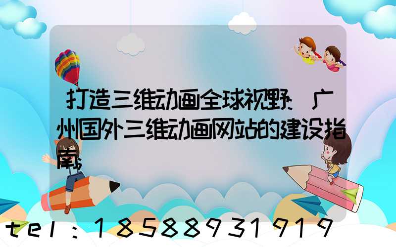 打造三维动画全球视野:广州国外三维动画网站的建设指南
