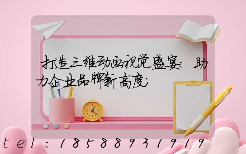 打造三维动画视觉盛宴：助力企业品牌新高度