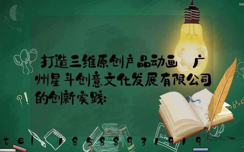打造三维原创产品动画:广州星斗创意文化发展有限公司的创新实践