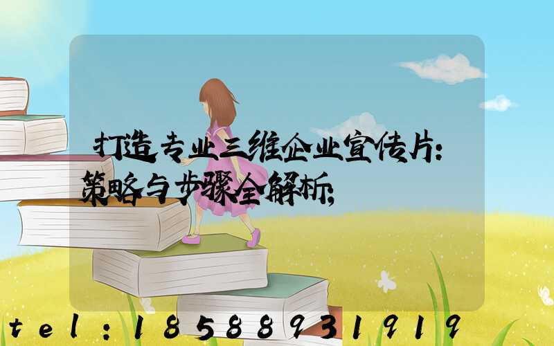 打造专业三维企业宣传片：策略与步骤全解析