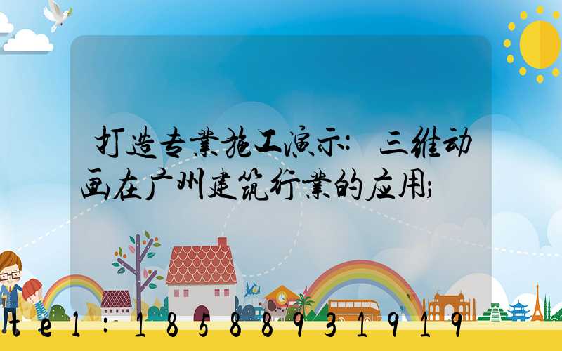 打造专业施工演示:三维动画在广州建筑行业的应用