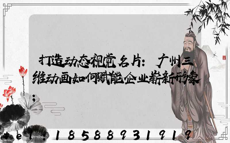 打造动态视觉名片:广州三维动画如何赋能企业崭新形象