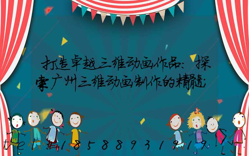 打造卓越三维动画作品:探索广州三维动画制作的精髓