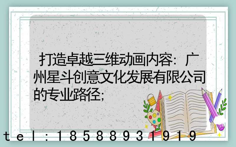 打造卓越三维动画内容:广州星斗创意文化发展有限公司的专业路径