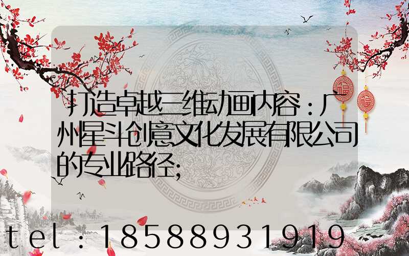 打造卓越三维动画内容：广州星斗创意文化发展有限公司的专业路径
