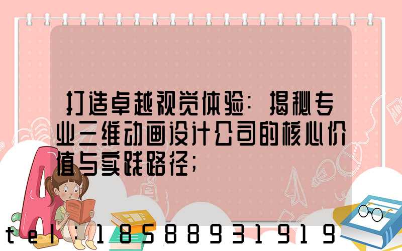 打造卓越视觉体验:揭秘专业三维动画设计公司的核心价值与实践路径