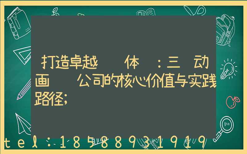 打造卓越视觉体验：三维动画设计公司的核心价值与实践路径