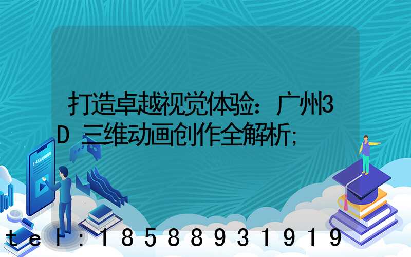 打造卓越视觉体验：广州3D三维动画创作全解析