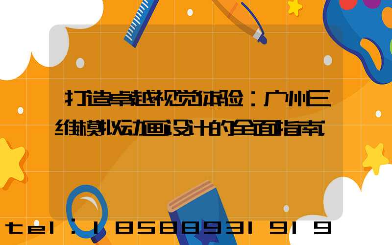 打造卓越视觉体验：广州三维模拟动画设计的全面指南
