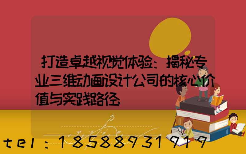 打造卓越视觉体验：揭秘专业三维动画设计公司的核心价值与实践路径