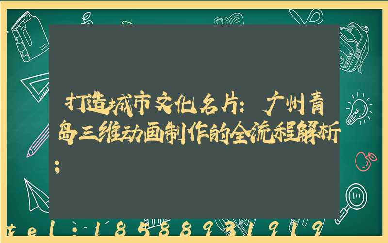 打造城市文化名片:广州青岛三维动画制作的全流程解析