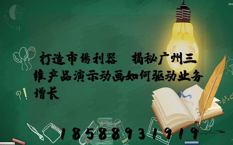 打造市场利器：揭秘广州三维产品演示动画如何驱动业务增长