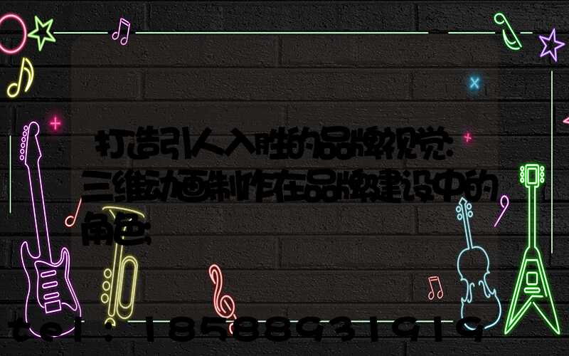 打造引人入胜的品牌视觉:三维动画制作在品牌建设中的角色