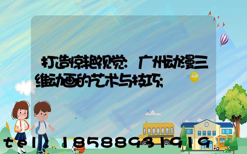 打造惊艳视觉:广州动漫三维动画的艺术与技巧