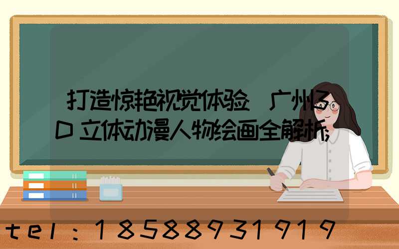 打造惊艳视觉体验:广州3D立体动漫人物绘画全解析