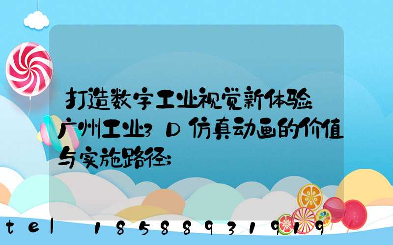 打造数字工业视觉新体验：广州工业3D仿真动画的价值与实施路径