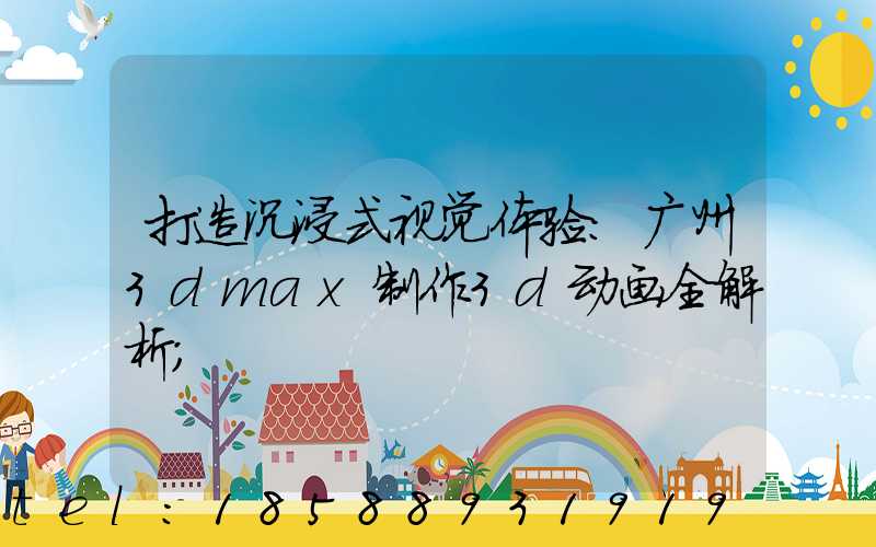 打造沉浸式视觉体验:广州3dmax制作3d动画全解析