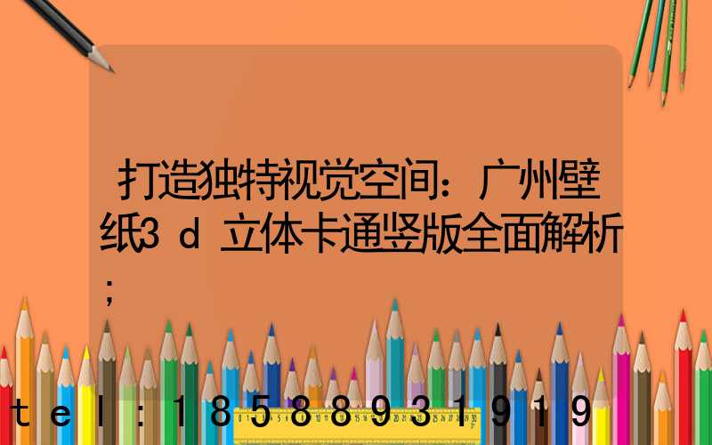 打造独特视觉空间：广州壁纸3d立体卡通竖版全面解析