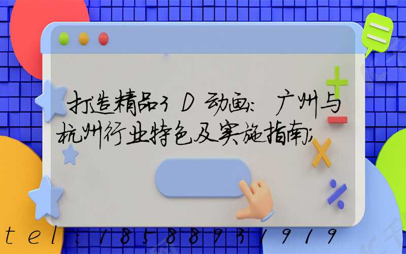打造精品3D动画：广州与杭州行业特色及实施指南