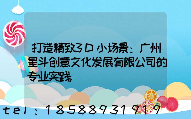 打造精致3D小场景：广州星斗创意文化发展有限公司的专业实践