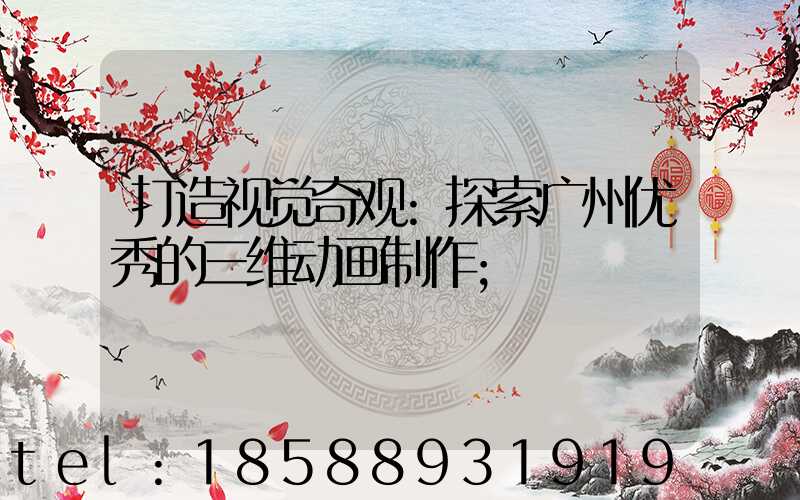 打造视觉奇观:探索广州优秀的三维动画制作