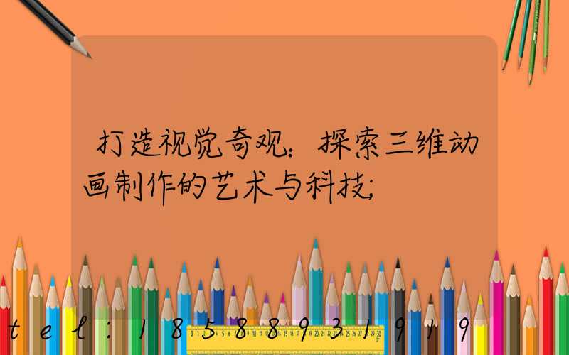 打造视觉奇观：探索三维动画制作的艺术与科技