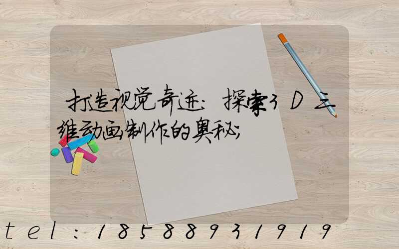 打造视觉奇迹：探索3D三维动画制作的奥秘