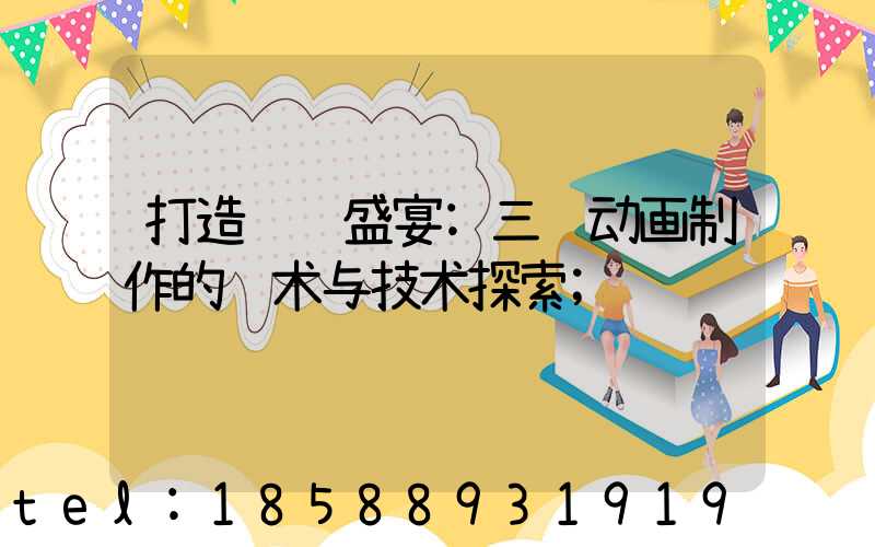 打造视觉盛宴:三维动画制作的艺术与技术探索