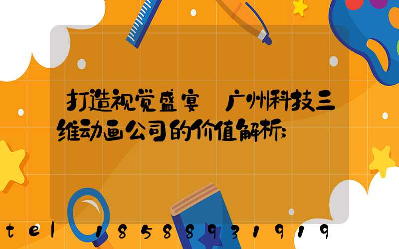 打造视觉盛宴:广州科技三维动画公司的价值解析