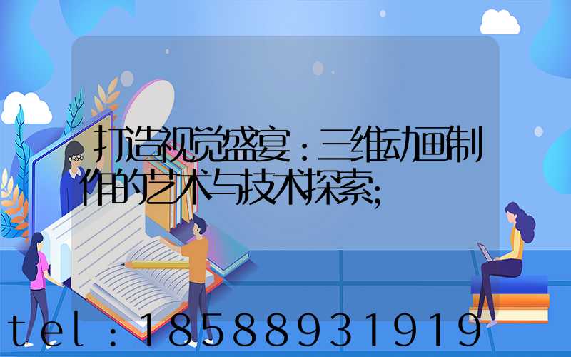 打造视觉盛宴：三维动画制作的艺术与技术探索