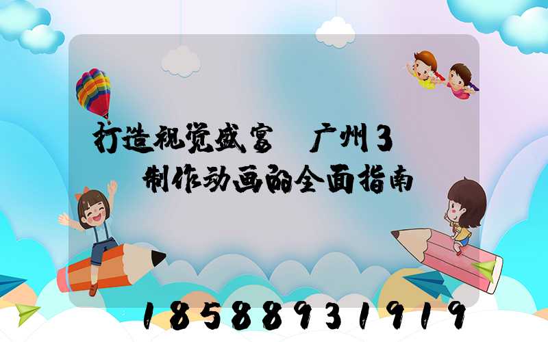 打造视觉盛宴：广州3dmax制作动画的全面指南