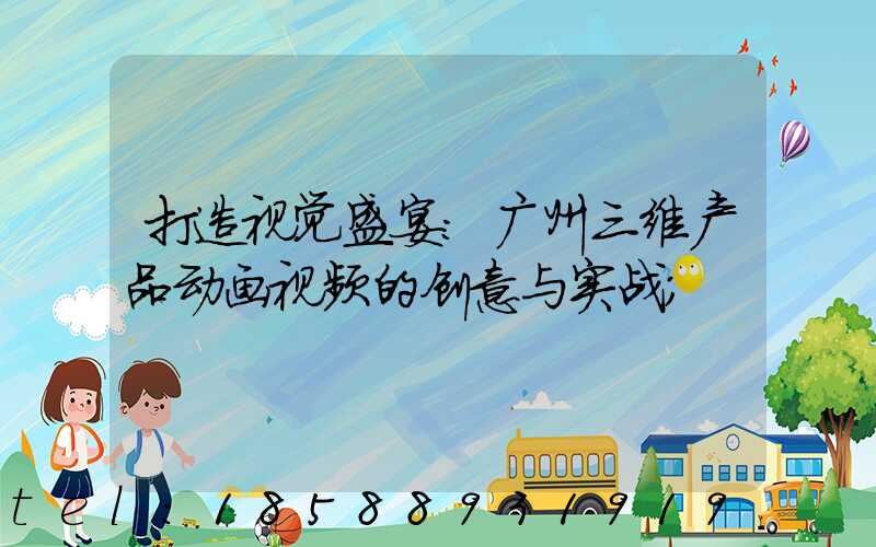 打造视觉盛宴：广州三维产品动画视频的创意与实战