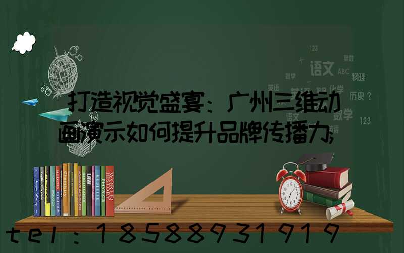 打造视觉盛宴：广州三维动画演示如何提升品牌传播力