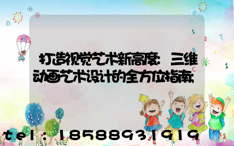 打造视觉艺术新高度:三维动画艺术设计的全方位指南