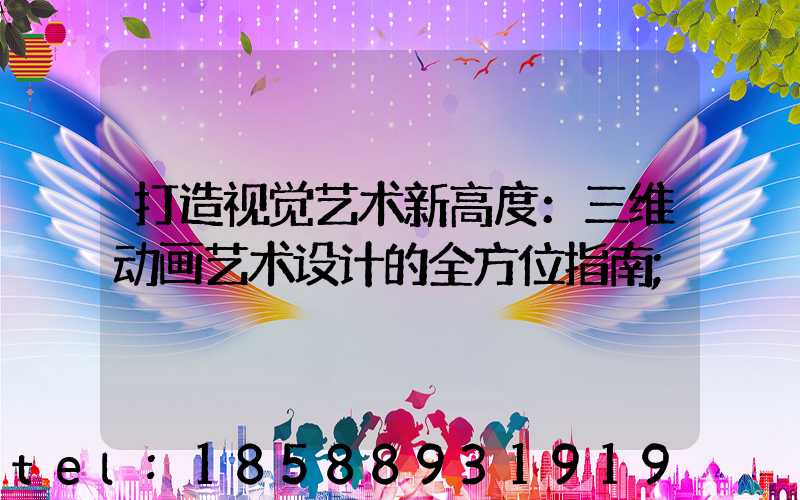 打造视觉艺术新高度：三维动画艺术设计的全方位指南