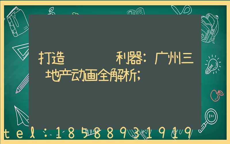 打造视觉营销利器:广州三维地产动画全解析
