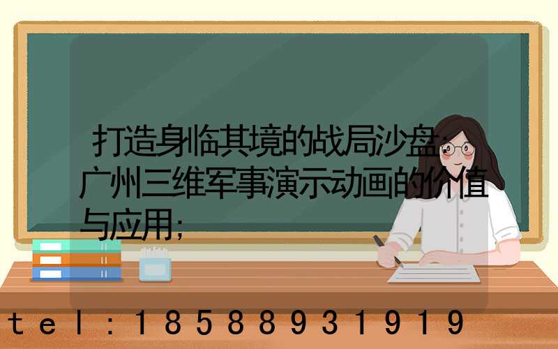 打造身临其境的战局沙盘:广州三维军事演示动画的价值与应用