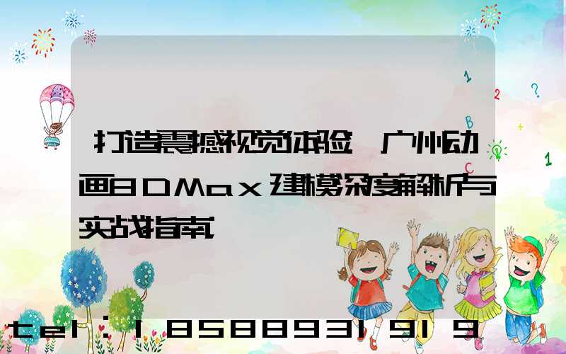 打造震撼视觉体验:广州动画3DMax建模深度解析与实战指南