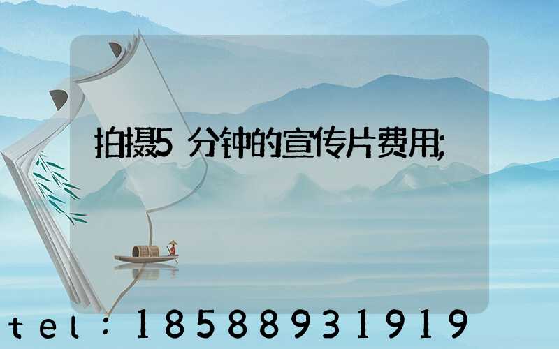 拍摄5分钟的宣传片费用