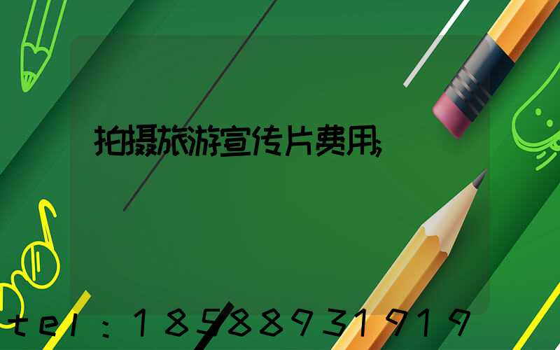 拍摄旅游宣传片费用