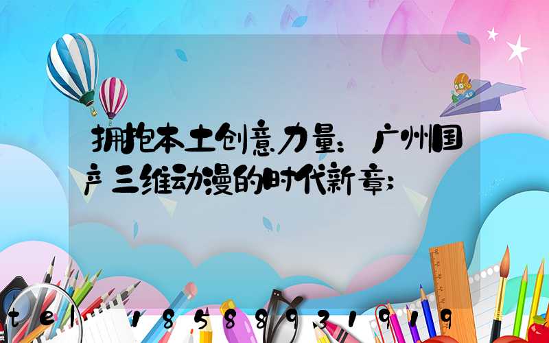 拥抱本土创意力量：广州国产三维动漫的时代新章