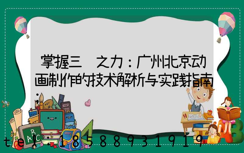 掌握三维之力：广州北京动画制作的技术解析与实践指南