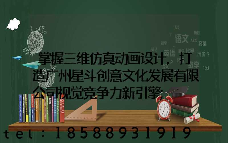 掌握三维仿真动画设计，打造广州星斗创意文化发展有限公司视觉竞争力新引擎
