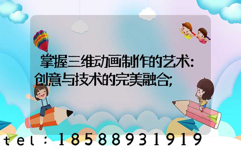 掌握三维动画制作的艺术：创意与技术的完美融合