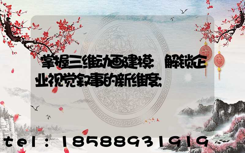 掌握三维动画建模:解锁企业视觉叙事的新维度