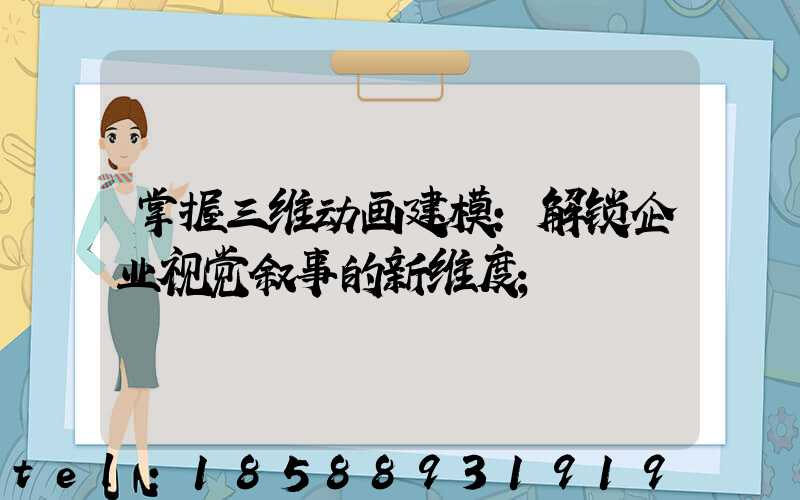 掌握三维动画建模：解锁企业视觉叙事的新维度