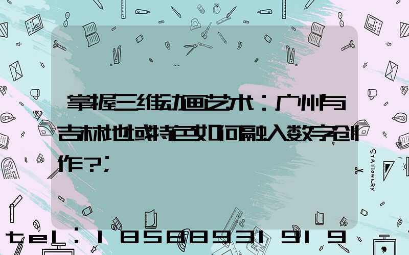 掌握三维动画艺术：广州与吉林地域特色如何融入数字创作？