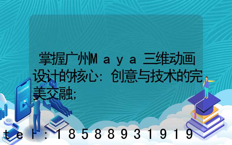 掌握广州Maya三维动画设计的核心:创意与技术的完美交融
